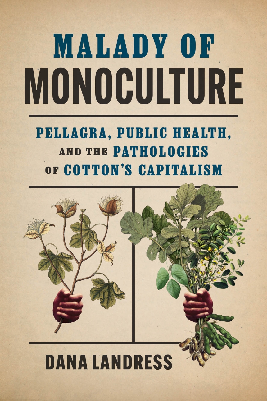 Beige graded book cover background with a blue and black book title and two images of closed hands, one holding a cotton branch with white flowers in bloom and one holding a collection of a cotton, indigo and peanut plant. The title of the book is Malady of Monoculture and the author name is Dana Landress